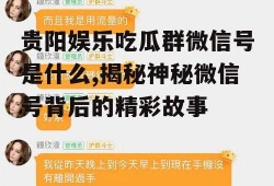 贵阳娱乐吃瓜群微信号是什么,揭秘神秘微信号背后的精彩故事