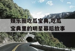 娱乐圈吃瓜宝典,吃瓜宝典里的明星幕后故事