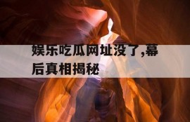 娱乐吃瓜网址没了,幕后真相揭秘