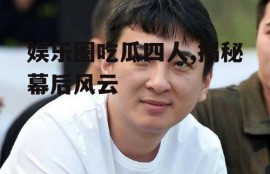娱乐圈吃瓜四人,揭秘幕后风云