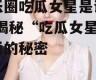娱乐圈吃瓜女星是谁小说,揭秘“吃瓜女星”背后的秘密