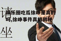 娱乐圈吃瓜徐峥是真的吗,徐峥事件真相揭秘