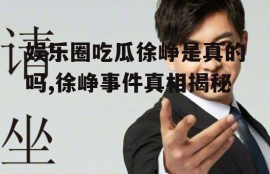 娱乐圈吃瓜徐峥是真的吗,徐峥事件真相揭秘