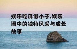 娱乐吃瓜假小子,娱乐圈中的独特风采与成长故事