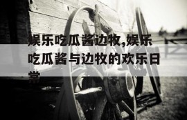 娱乐吃瓜酱边牧,娱乐吃瓜酱与边牧的欢乐日常