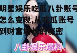 明星娱乐吃瓜八卦账号怎么变现,从吃瓜账号到财富增长的秘密