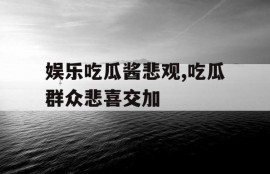 娱乐吃瓜酱悲观,吃瓜群众悲喜交加