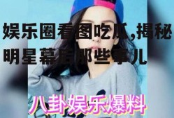 娱乐圈看图吃瓜,揭秘明星幕后那些事儿