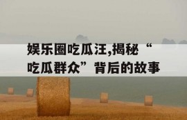 娱乐圈吃瓜汪,揭秘“吃瓜群众”背后的故事