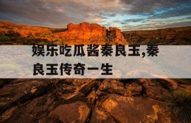 娱乐吃瓜酱秦良玉,秦良玉传奇一生
