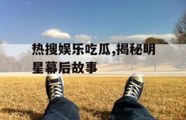 热搜娱乐吃瓜,揭秘明星幕后故事