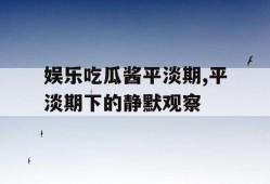 娱乐吃瓜酱平淡期,平淡期下的静默观察