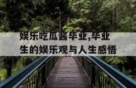 娱乐吃瓜酱毕业,毕业生的娱乐观与人生感悟