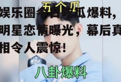 娱乐圈今日吃瓜爆料,明星恋情曝光，幕后真相令人震惊！