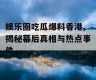 娱乐圈吃瓜爆料香港,揭秘幕后真相与热点事件