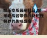 娱乐吃瓜酱刷抖音,娱乐吃瓜酱带你领略短视频界的趣味盛宴