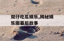 双仔吃瓜娱乐,揭秘娱乐圈幕后故事