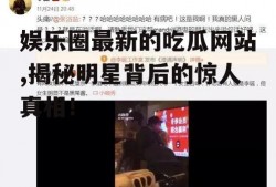 娱乐圈最新的吃瓜网站,揭秘明星背后的惊人真相！