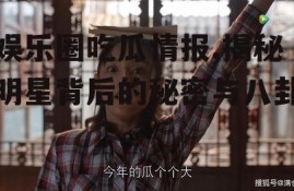 娱乐圈吃瓜情报,揭秘明星背后的秘密与八卦