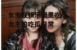女主在娱乐圈里吃瓜,女主的吃瓜日常