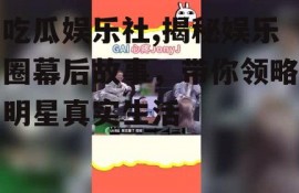 吃瓜娱乐社,揭秘娱乐圈幕后故事，带你领略明星真实生活