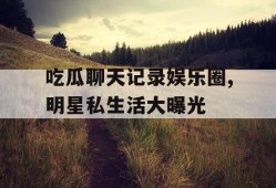 吃瓜聊天记录娱乐圈,明星私生活大曝光