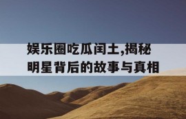 娱乐圈吃瓜闰土,揭秘明星背后的故事与真相