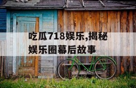 吃瓜718娱乐,揭秘娱乐圈幕后故事