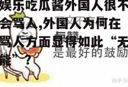 娱乐吃瓜酱外国人很不会骂人,外国人为何在骂人方面显得如此“无能”？