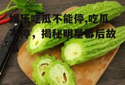 娱乐吃瓜不能停,吃瓜不停，揭秘明星幕后故事