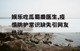 娱乐吃瓜蜀黍医生,疫情防护常识缺失引网友热议