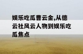 娱乐吃瓜曹云金,从德云社风云人物到娱乐吃瓜焦点