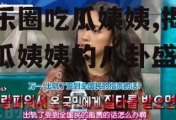娱乐圈吃瓜姨姨,揭秘吃瓜姨姨的八卦盛宴