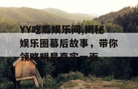 YY吃瓜娱乐间,揭秘娱乐圈幕后故事，带你领略明星真实一面
