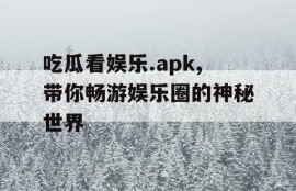 吃瓜看娱乐.apk,带你畅游娱乐圈的神秘世界