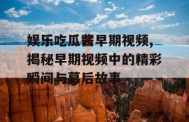 娱乐吃瓜酱早期视频,揭秘早期视频中的精彩瞬间与幕后故事