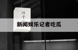 新闻娱乐记者吃瓜