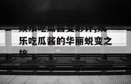 娱乐吃瓜酱变形计,娱乐吃瓜酱的华丽蜕变之旅