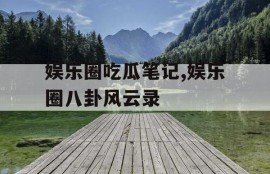 娱乐圈吃瓜笔记,娱乐圈八卦风云录