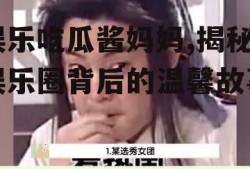 娱乐吃瓜酱妈妈,揭秘娱乐圈背后的温馨故事