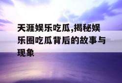 天涯娱乐吃瓜,揭秘娱乐圈吃瓜背后的故事与现象