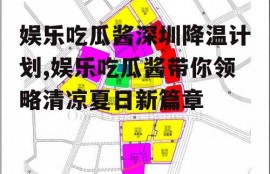 娱乐吃瓜酱深圳降温计划,娱乐吃瓜酱带你领略清凉夏日新篇章