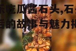 娱乐吃瓜酱石头,石头背后的故事与魅力揭秘
