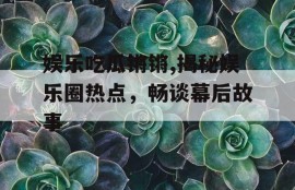 娱乐吃瓜锵锵,揭秘娱乐圈热点，畅谈幕后故事