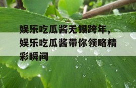 娱乐吃瓜酱无锡跨年,娱乐吃瓜酱带你领略精彩瞬间
