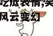 娱乐吃瓜表情,笑看娱乐圈风云变幻