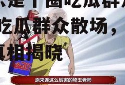 娱乐是个圈吃瓜群众散了,吃瓜群众散场，幕后真相揭晓
