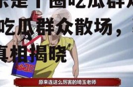 娱乐是个圈吃瓜群众散了,吃瓜群众散场，幕后真相揭晓