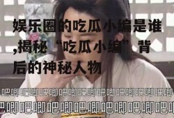 娱乐圈的吃瓜小编是谁,揭秘“吃瓜小编”背后的神秘人物