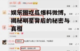 娱乐圈吃瓜爆料微博,揭秘明星背后的秘密与真相
